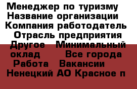 Менеджер по туризму › Название организации ­ Компания-работодатель › Отрасль предприятия ­ Другое › Минимальный оклад ­ 1 - Все города Работа » Вакансии   . Ненецкий АО,Красное п.